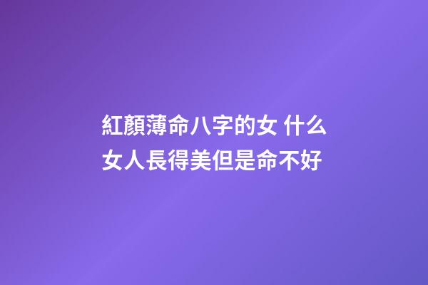 紅顏薄命八字的女 什么女人長得美但是命不好